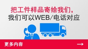 把工件樣品寄給我們，我們可以WEB/電話對(duì)應(yīng) | 更多內(nèi)容